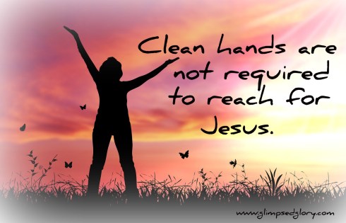 Clean hands Not Required to Reach for Jesus.